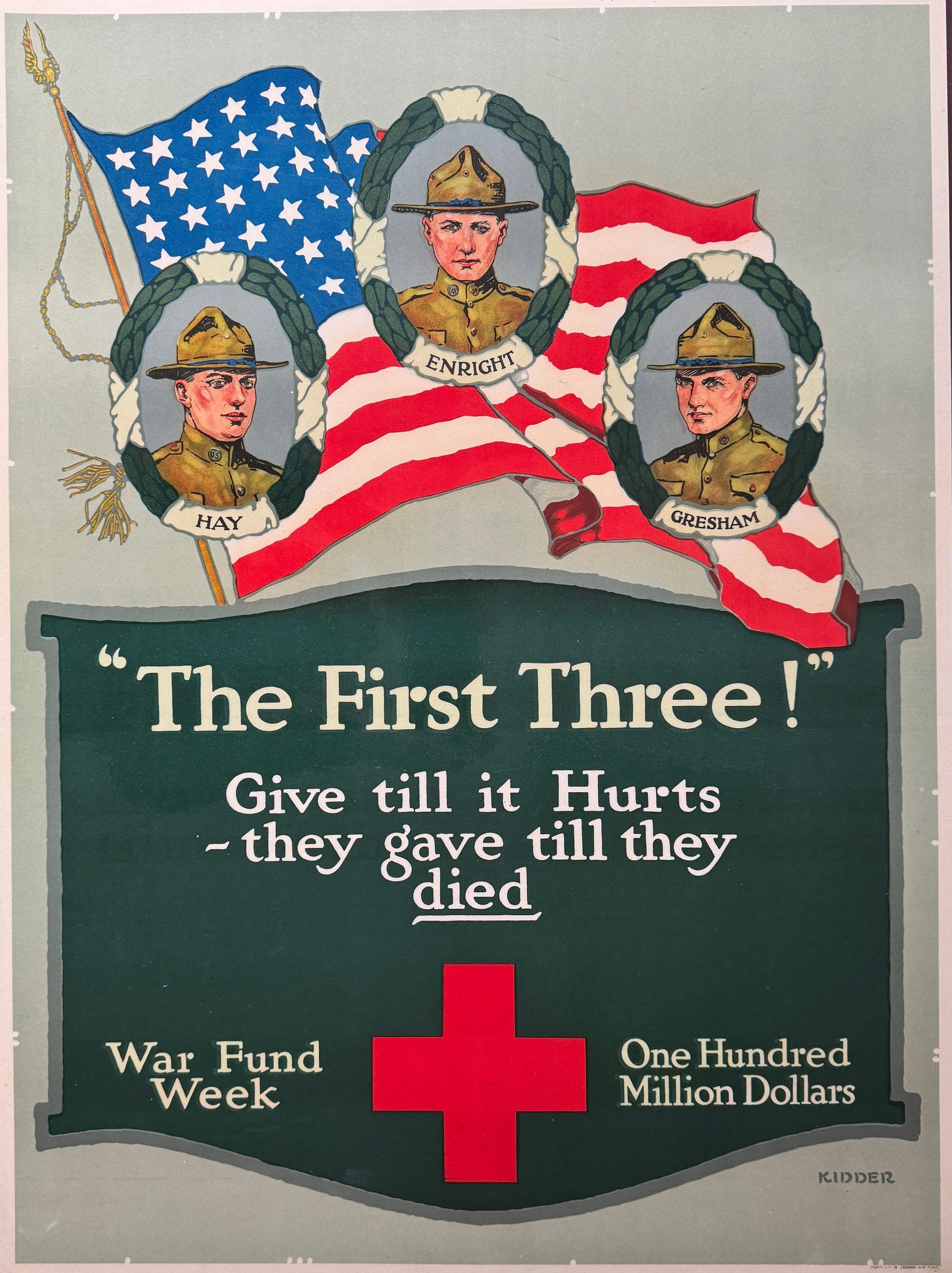 Poster featuring portraits of three soldiers, labeled Hay, Enright, and Gresham, framed with laurel wreaths against a backdrop of American flags; below the portraits is the text, "The First Three! Give till it Hurts - they gave till they died," emphasizing the call for contributions during War Fund Week to raise one hundred million dollars, represented by a prominent red cross and the creator's signature, Kidder, at the bottom right.