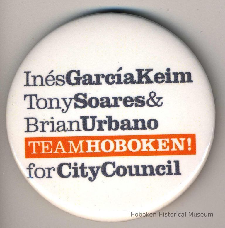 Button: Ines Garcia Keim, Tony Soares & Brian Urbano, Team Hoboken! for City Council. Hoboken, [2005]. picture number 1