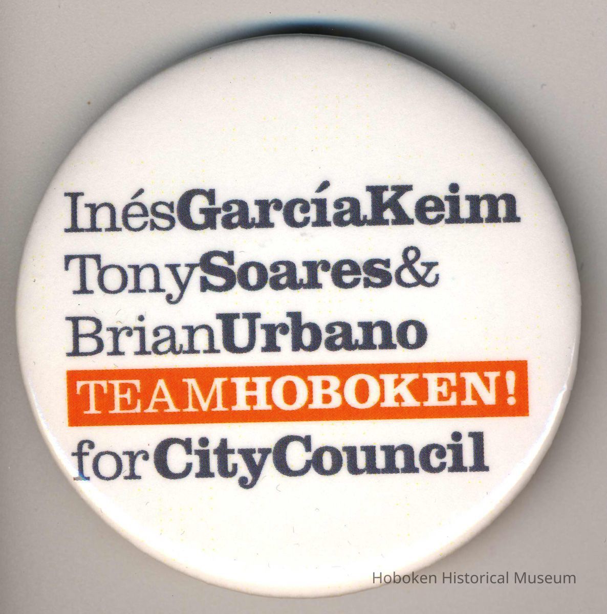 Button: Ines Garcia Keim, Tony Soares & Brian Urbano, Team Hoboken! for City Council. Hoboken, [2005]. picture number 1