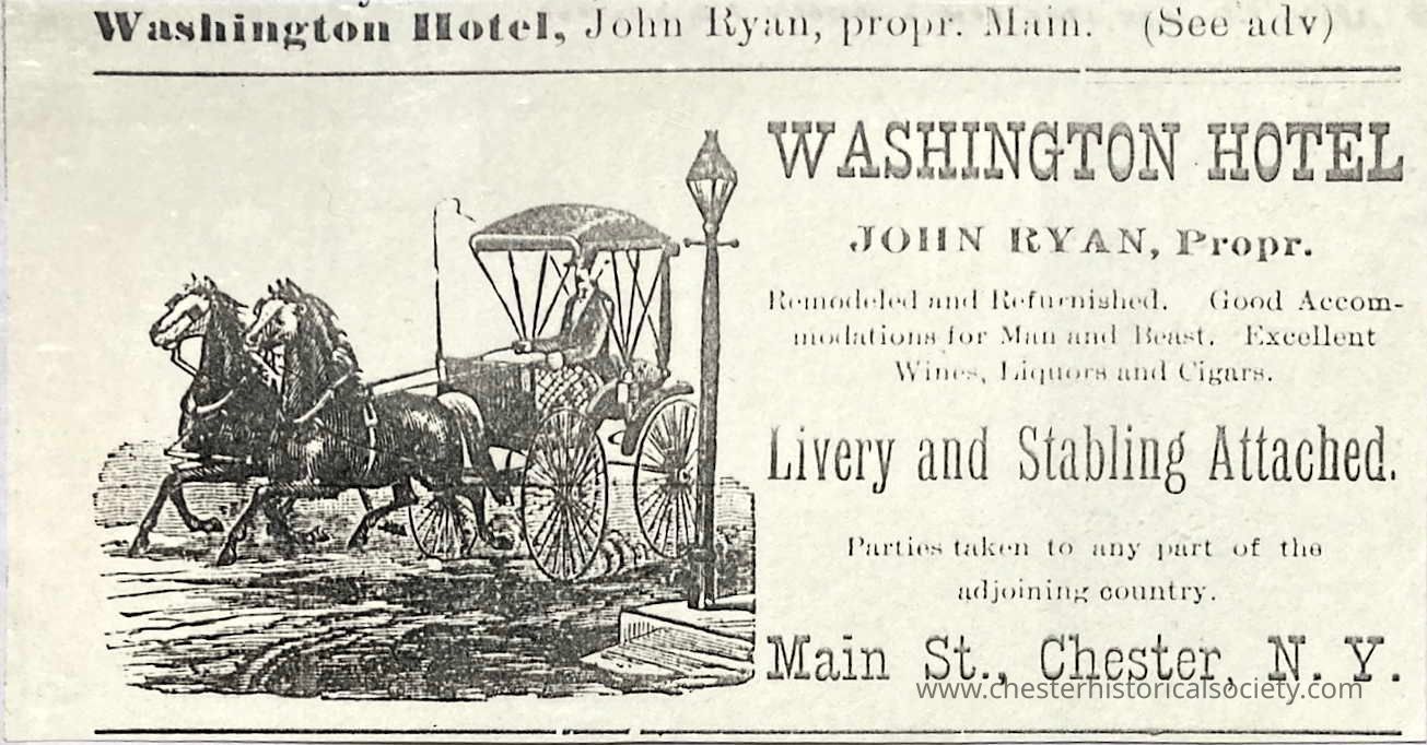 Erica 1884 ad for the Washington Hotel.: This circa 1884 image showcases an advertisement for the Washington Hotel, located on Main Street in Chester, N.Y., which proclaims to offer good accommodations for both men and beasts, alongside excellent wines, liquors, and cigars. The owner, John Ryan, highlights a livery and stabling service, and portrays an elegant horse-drawn carriage in the image to emphasize transportation services, inviting parties to be taken to any part of the adjoining country. The advert notes that the hotel has been remodeled and refurnished.