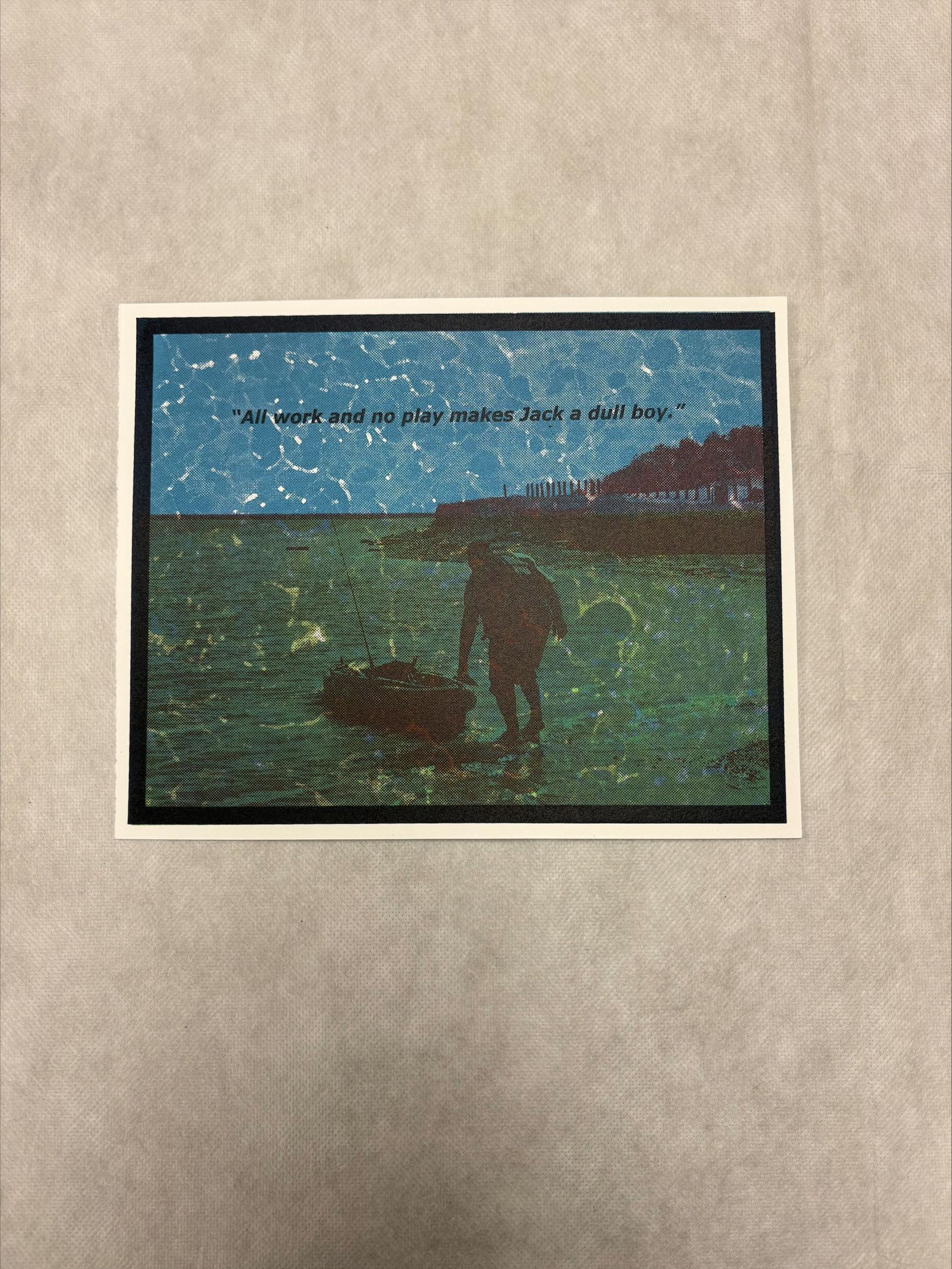 Front: A horizontally oriented, medium sized print with a deckled edge on the proper right side and uses blues, greens, black and white pigment. The scene showcased in this print is that of a person near a shoreline pulling a small boat with a reflective like pattern overlaid on the image and a quote above the figure.