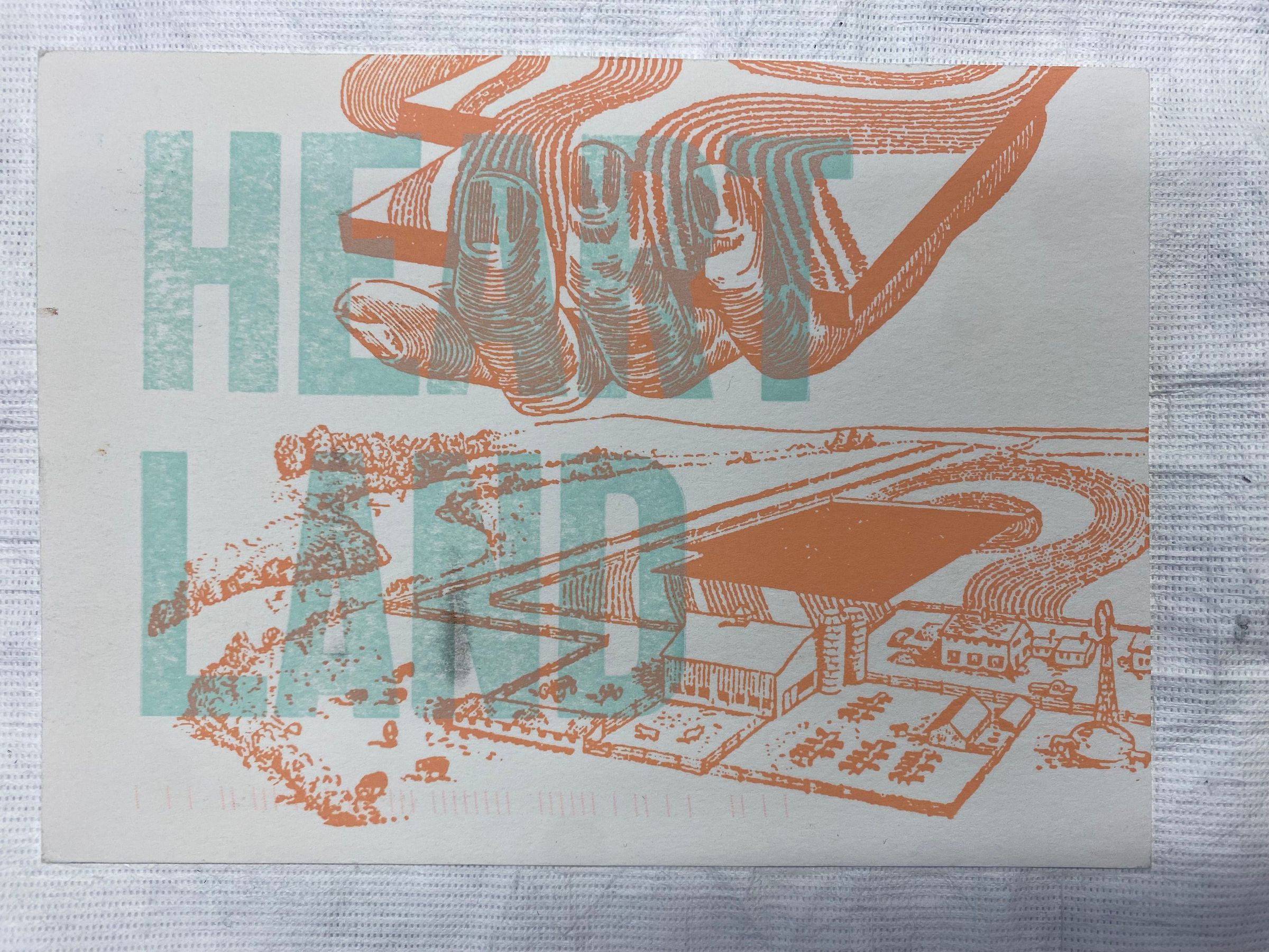 Heart Land: Small 5x7 letterpress postcard print with image horizontally oriented on the front. Depicts a farm with a river and a piece of land missing in the mid-ground. In the top portion of the print is a human hand holding the piece in salmon orange tones with the words "Heart Land" printed on the right of the postcard. The back of the print has a postmark and stamp of an orange flower in the top left corner. There are identifiers of both the patron on the right of the card and the artist in the center vertically oriented text to act as a line identifying the artist and location.