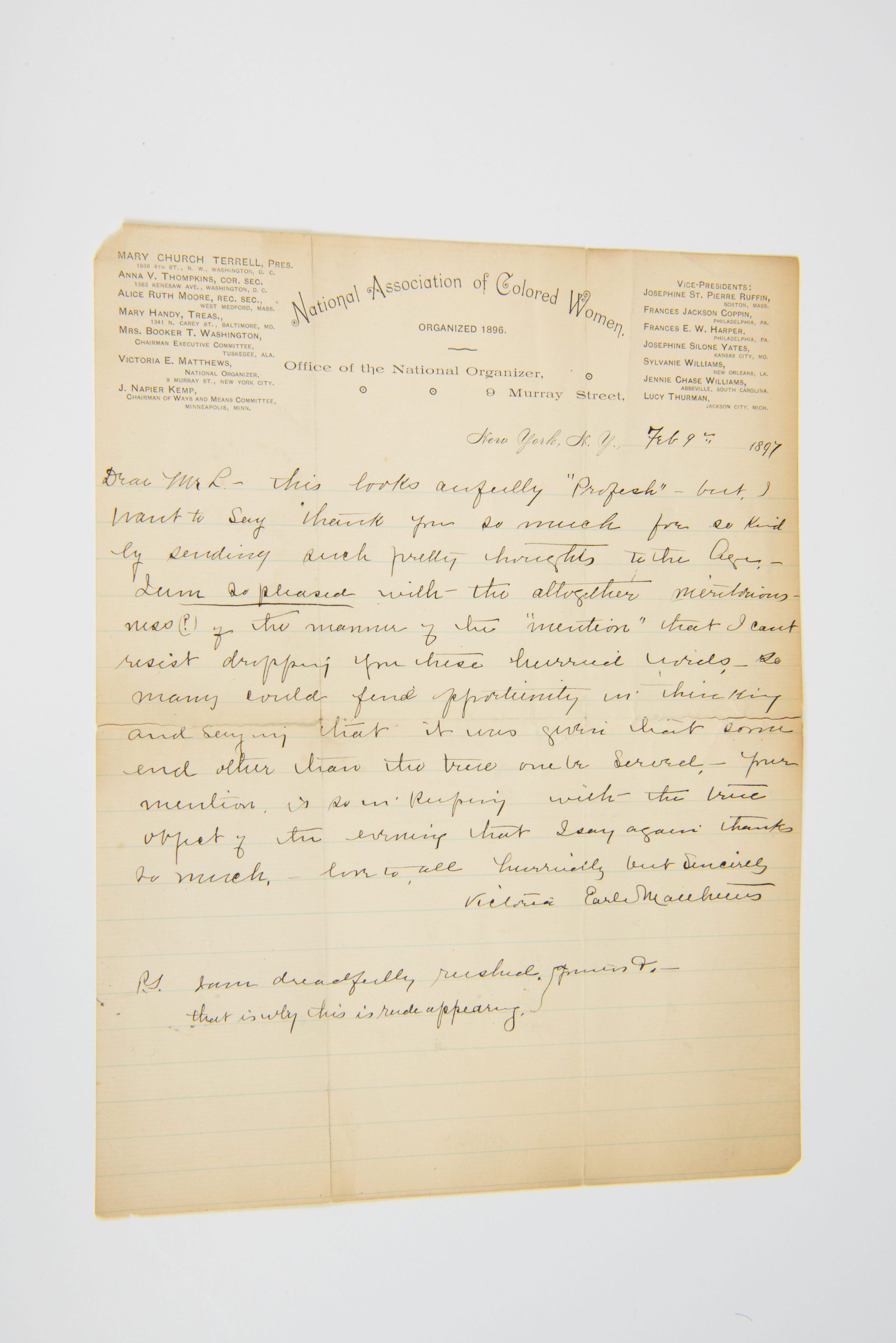 This is a handwritten letter dated February 7, 1897, from Victoria Earle Matthews, written on letterhead from the National Association of Colored Women (NACW). The NACW was founded in 1896 and played a crucial role in advocating for civil rights, education, and social reform for African American women. The letter acknowledges the recipient’s kindness and thoughtful gesture, expressing appreciation while maintaining a warm and personal tone.
Victoria Earle Matthews was a prominent African American author, activist, and social reformer, deeply involved in efforts to uplift and empower Black women and communities.
The letter also contains a postscript where Matthews explains that she is
