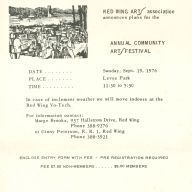 1976 Annual Community Art Festival Registration and Promotional Mailer: A black and white announcement for the Red Wing Arts Association's Annual Community Art Festival, scheduled to be held on Sunday, Sept 19, 1976 in Levee Park from 11:30 to 5:30.
Additional text: "In case of inclement weather we will move indoors at the Red Wing Vo-Tech. For information contact:
Marge Brooks, 937 Hallstrom Drive, Red Wing, Phone 388-9276
or Ginny Peterson, R. R. 1, Red Wing, Phone 388-3921
Enclose entry form with fee - Pre-registration required
Fee $7.50 Non-Members ... $5.00 Members
Make checks payable to Red Wing Arts Assocation
Mail to: Marge Brooks, 937 Hallstrom Drive, Red Wing, MN 55066