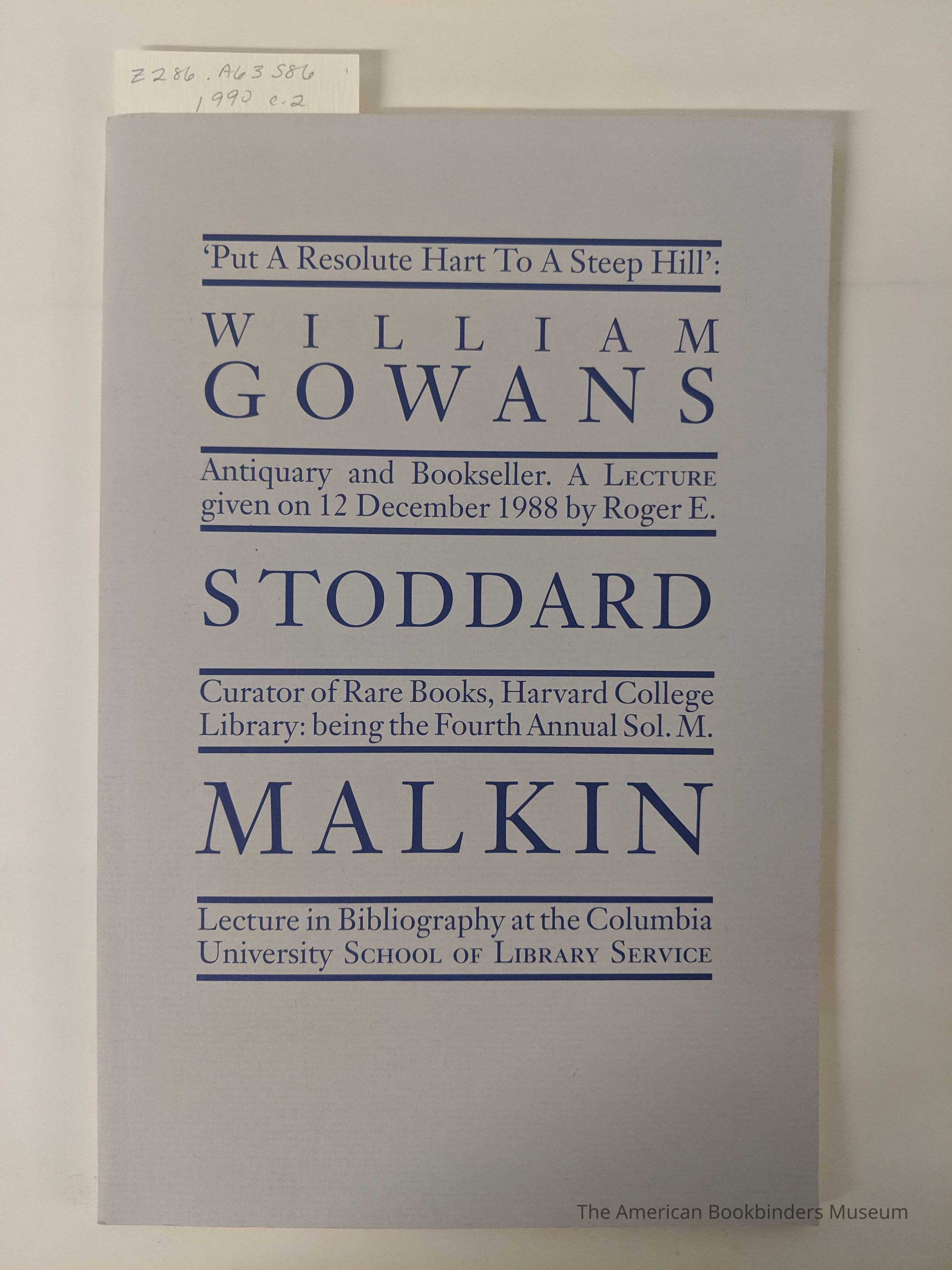 'Put a resolute hart to a steep hill' : William Gowans antiquary and bookseller : a lecture : given on 12 December 1988, the fourth Sol. M. Malkin lecture in bibliography / by Roger E. Stoddard. picture number 1