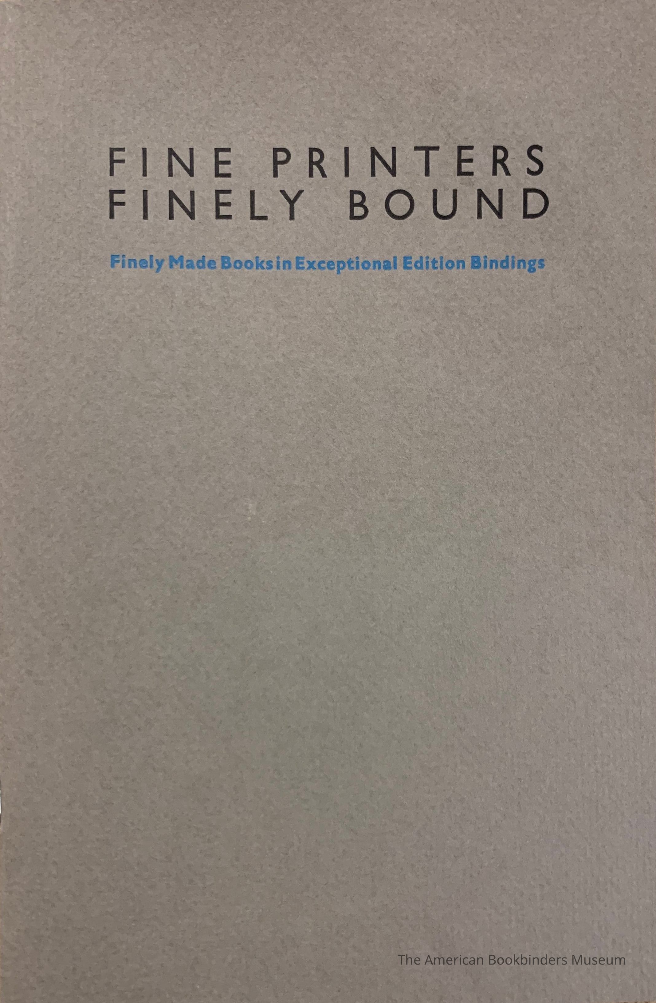 Fine printers finely bound : finely made books in exceptional edition bindings / selected by Ken Botnick & Steve Miller of Red Ozier Press for the Guild of Book Workers ; the Thomas J. Watson Library at the Metropolitan Museum of Art, New York City, 2 December 1986-2 January 1987. picture number 1