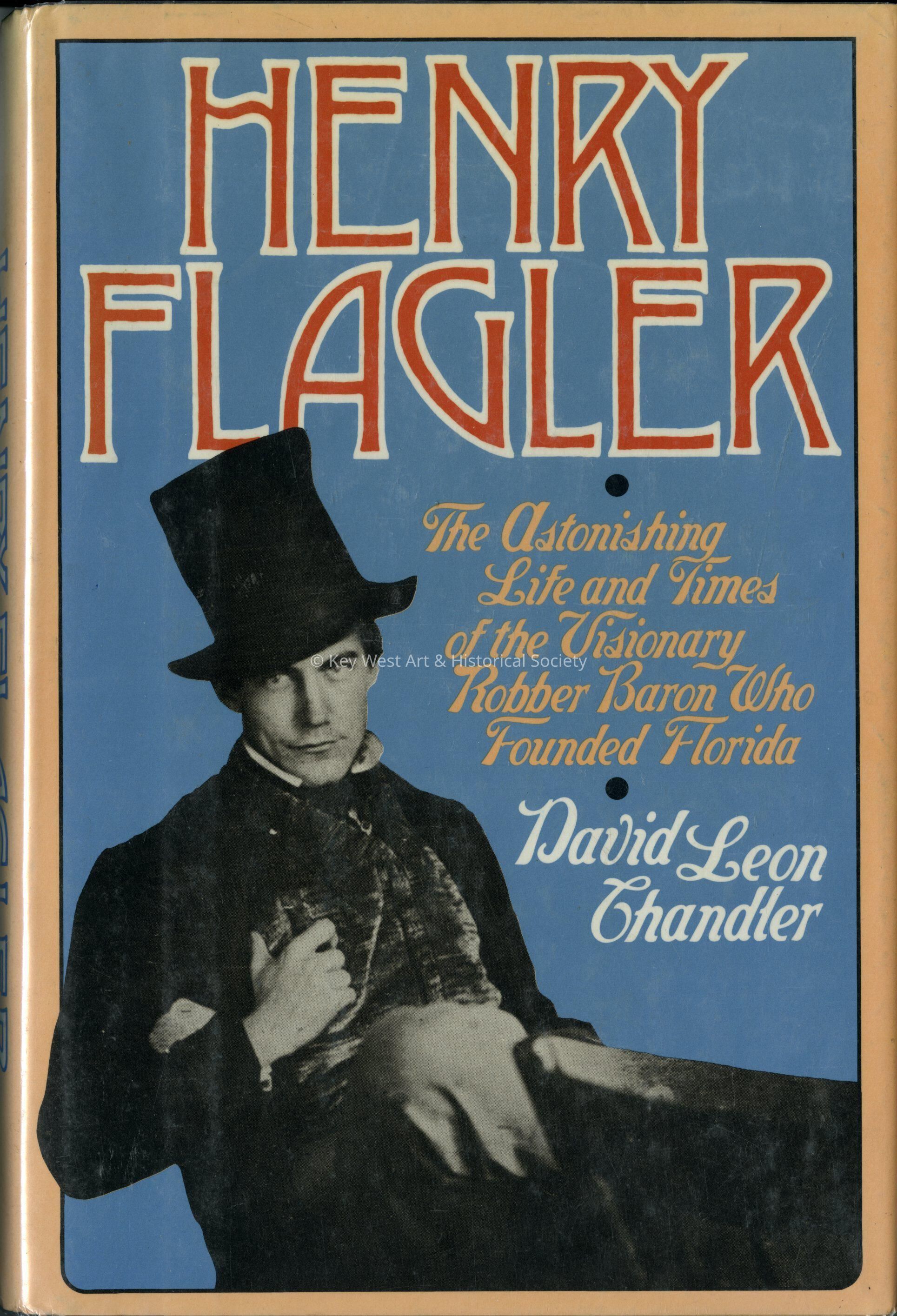 Henry Flagler: The Astonishing Life and Times of the Visionary Robber Baron; © Key West Art & Historical Society