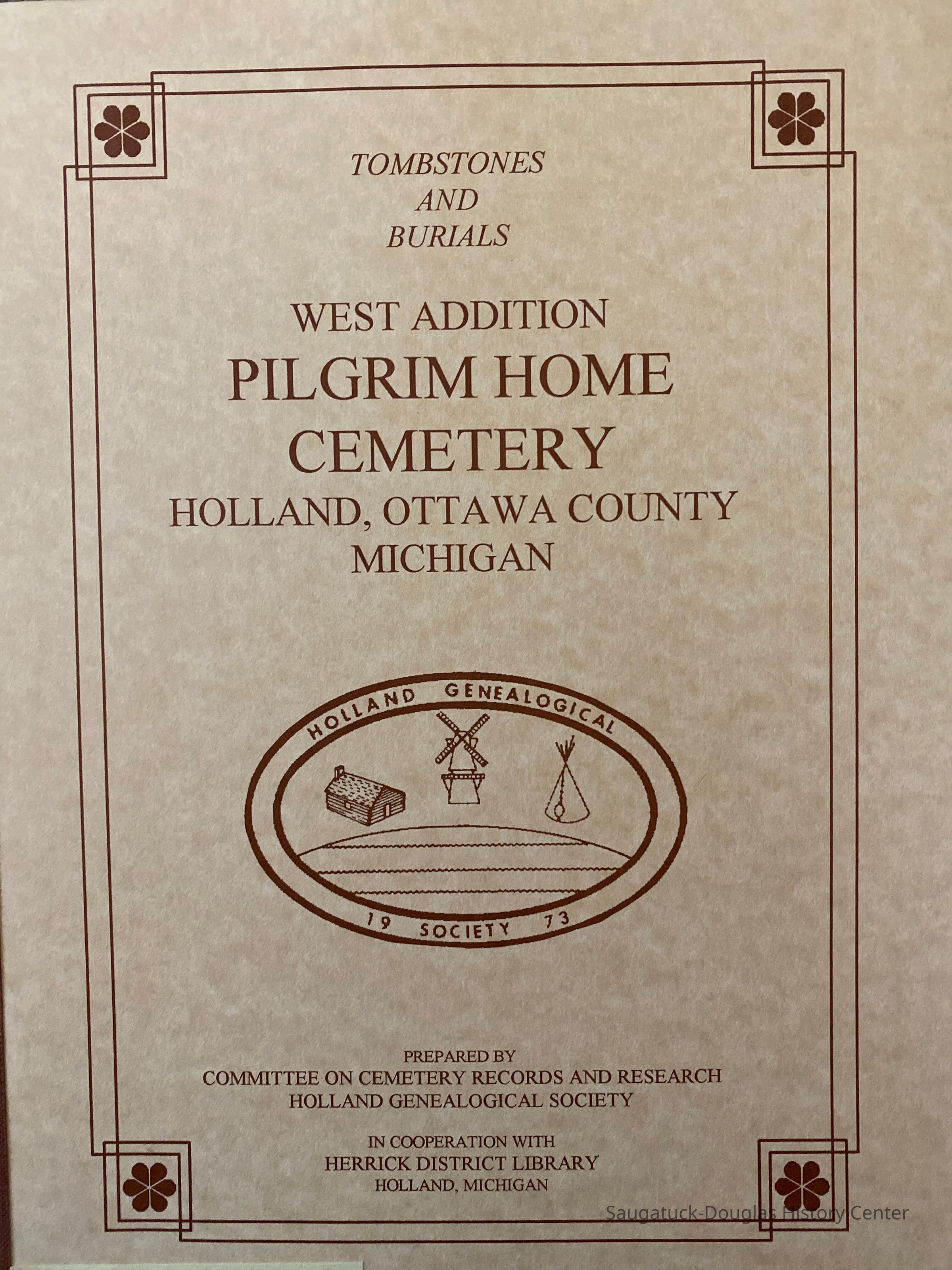          Recordings of West Addition Pilgrim Home Cemetery Holland, Ottawa County Michigan :A project of the Holland Genealogical Society in cooperation with Herrick District Library, Holland, Michigan /Holland Genealogical Society.
   