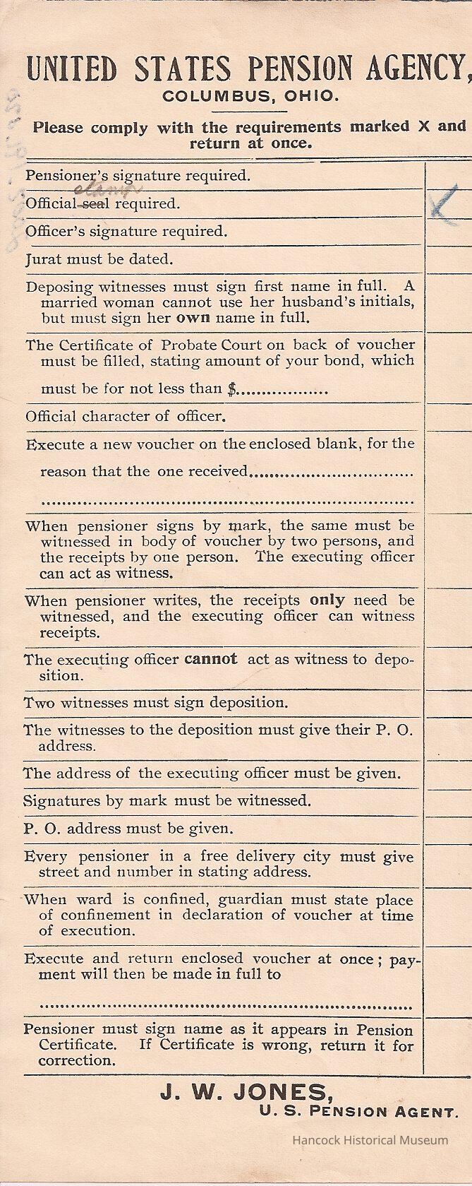 The image depicts a document from the United States Pension Agency in Columbus, Ohio, detailing various requirements for pension processing. Key instructions need compliance, including the need for signatures from the pensioner, an officer, and witnesses, as well as a dated jurat and an official seal. Additionally, it specifies that a married woman must sign using her full name instead of her husband's initials. The document outlines the necessity for a Certificate of Probate Court to state the bond's amount, defines the role of witnesses, and provides procedures based on whether the pensioner signs by mark or writes. It includes guidelines for detailed addresses, mandates two witnesses for depositions, and emphasizes the importance of returning vouchers promptly. The document ends with a note for pensioners to sign consistently with the Pension Certificate and provides contact information for J.W. Jones, the U.S. Pension Agent, ensuring all conditions are fulfilled for the smooth processing of pension claims.