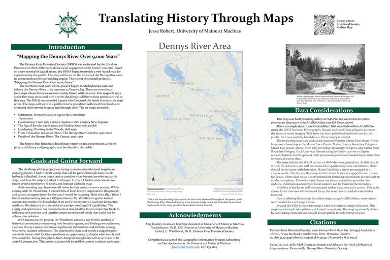          Poster for Mapping the Dennys River over 9000 Years; A poster describing the mapping project for the Dennys River as a collaboration between the Dennys River Historical Society and the GIS program at he University of Maine at Machias.
   